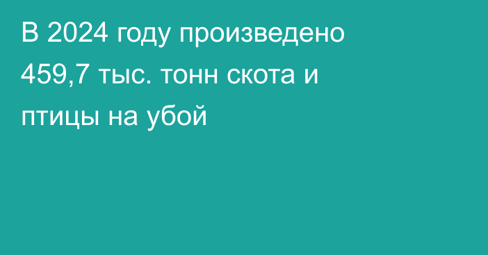 В 2024 году произведено 459,7 тыс. тонн скота и птицы на убой